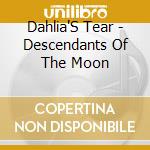 Dahlia'S Tear - Descendants Of The Moon cd musicale