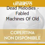 Dead Melodies - Fabled Machines Of Old cd