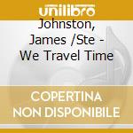 Johnston, James /Ste - We Travel Time cd musicale