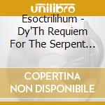 Esoctrilihum - Dy'Th Requiem For The Serpent Telepath cd musicale