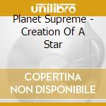 Planet Supreme - Creation Of A Star cd musicale