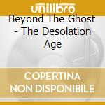 Beyond The Ghost - The Desolation Age cd musicale