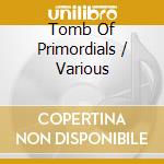 Tomb Of Primordials / Various cd musicale