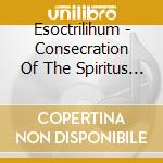 Esoctrilihum - Consecration Of The Spiritus Flesh cd musicale