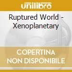 Ruptured World - Xenoplanetary cd
