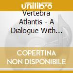 Vertebra Atlantis - A Dialogue With The Eeriest Sublime cd
