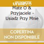 Mate O & Przyjaciele - Usiadz Przy Mnie cd