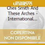 Ches Smith And These Arches - International Hoohah cd musicale di Ches SmithAnd These Arches