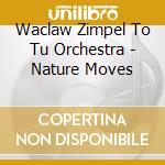 Waclaw Zimpel To Tu Orchestra - Nature Moves cd musicale di Waclaw Zimpel To Tu Orchestra