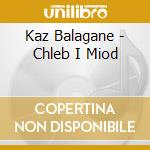 Kaz Balagane - Chleb I Miod cd