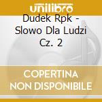 Dudek Rpk - Slowo Dla Ludzi Cz. 2 cd musicale di Dudek Rpk