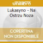Lukasyno - Na Ostrzu Noza cd musicale di Lukasyno