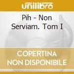 Pih - Non Serviam. Tom I cd