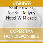 Skubikowski, Jacek - Jedyny Hotel W Miescie cd musicale di Skubikowski, Jacek