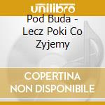 Pod Buda - Lecz Poki Co Zyjemy cd