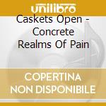 Caskets Open - Concrete Realms Of Pain cd musicale