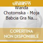 Wanda Chotomska - Moja Babcia Gra Na Trabie cd musicale di Wanda Chotomska