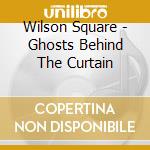 Wilson Square - Ghosts Behind The Curtain cd