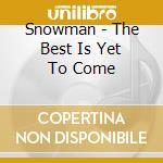 Snowman - The Best Is Yet To Come cd