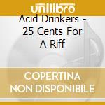 Acid Drinkers - 25 Cents For A Riff cd musicale di Acid Drinkers