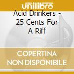 Acid Drinkers - 25 Cents For A Riff cd