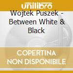 Wojtek Puszek - Between White & Black cd