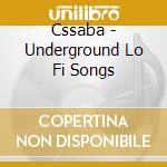 Cssaba - Underground Lo Fi Songs cd musicale di Cssaba