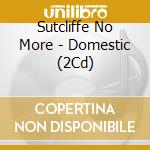 Sutcliffe No More - Domestic (2Cd) cd musicale