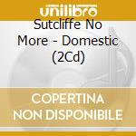 Sutcliffe No More - Domestic (2Cd) cd
