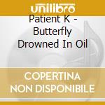 Patient K - Butterfly Drowned In Oil cd