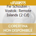 Fie Schouten - Vostok: Remote Islands (2 Cd) cd