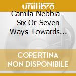Camila Nebbia - Six Or Seven Ways Towards Becoming Undone cd