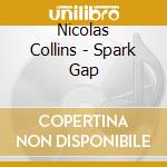 Nicolas Collins - Spark Gap cd