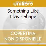 Something Like Elvis - Shape cd