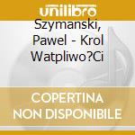 Szymanski, Pawel - Krol Watpliwo?Ci cd musicale di Szymanski, Pawel