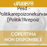 Pesd - Politikarepoizonekurvae [Politik?Arepoiz cd