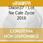 Dixon37 - Lot Na Cale Zycie 2016 cd musicale di Dixon37