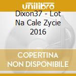 Dixon37 - Lot Na Cale Zycie 2016 cd