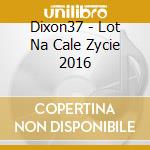 Dixon37 - Lot Na Cale Zycie 2016