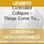 Controlled Collapse - Things Come To Pass (2 Cd) cd musicale di Collapse Controlled