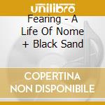 Fearing - A Life Of Nome + Black Sand cd