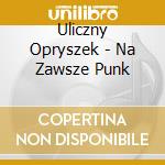 Uliczny Opryszek - Na Zawsze Punk cd