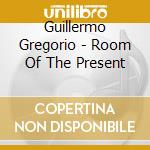 Guillermo Gregorio - Room Of The Present cd