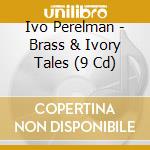 Ivo Perelman - Brass & Ivory Tales (9 Cd) cd