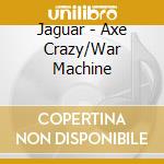 Jaguar - Axe Crazy/War Machine cd musicale di Jaguar