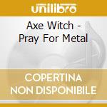 Axe Witch - Pray For Metal cd musicale di Axe Witch