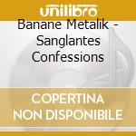 Banane Metalik - Sanglantes Confessions cd musicale di Banane Metalik