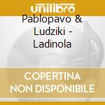 Pablopavo & Ludziki - Ladinola