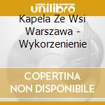 Kapela Ze Wsi Warszawa - Wykorzenienie cd