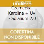 Czarnecka, Karolina + Uv - Solarium 2.0 cd musicale di Czarnecka, Karolina + Uv